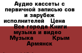 	 Аудио кассеты с первичной записью сов.и зарубеж исполнителей › Цена ­ 10 - Все города Книги, музыка и видео » Музыка, CD   . Крым,Армянск